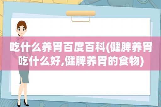 吃什么养胃百度百科(健脾养胃吃什么好,健脾养胃的食物)