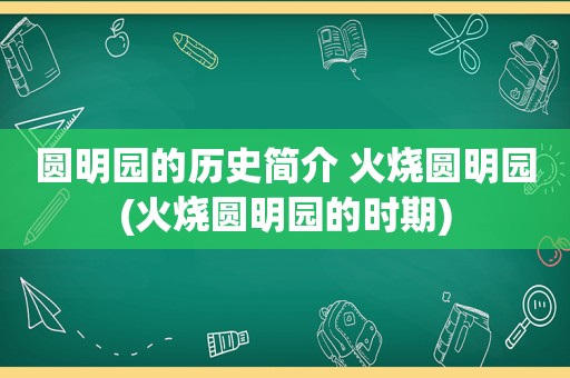 圆明园的历史简介 火烧圆明园(火烧圆明园的时期)