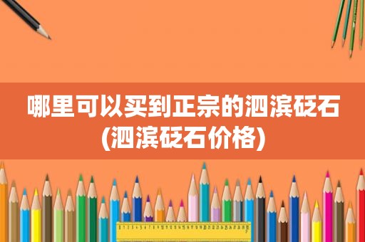 哪里可以买到正宗的泗滨砭石(泗滨砭石价格)