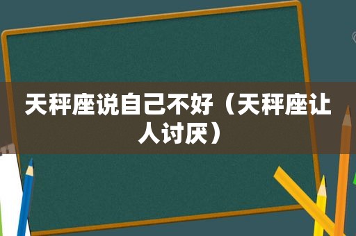 天秤座说自己不好（天秤座让人讨厌）