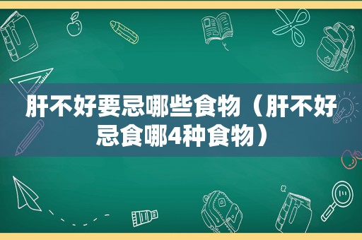 肝不好要忌哪些食物（肝不好忌食哪4种食物）