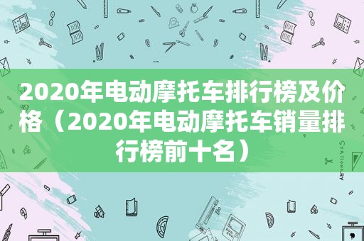 2020年电动摩托车排行榜及价格（2020年电动摩托车销量排行榜前十名）