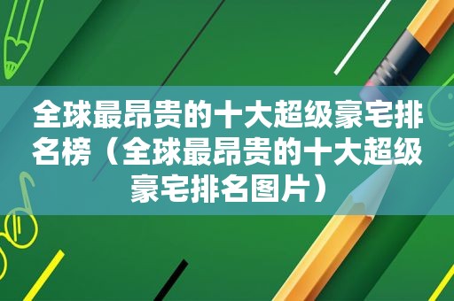 全球最昂贵的十大超级豪宅排名榜（全球最昂贵的十大超级豪宅排名图片）