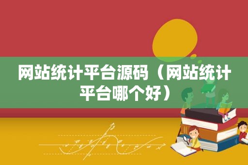 网站统计平台源码（网站统计平台哪个好）