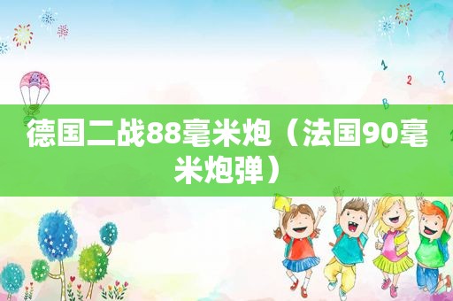 德国二战88毫米炮（法国90毫米炮弹）