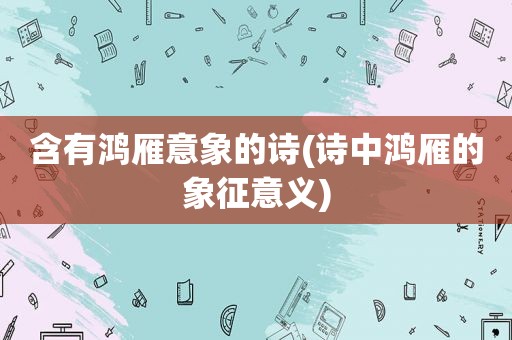 含有鸿雁意象的诗(诗中鸿雁的象征意义)