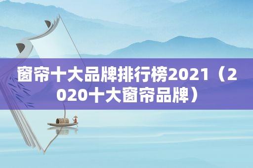 窗帘十大品牌排行榜2021（2020十大窗帘品牌）