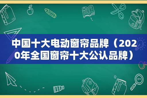 中国十大电动窗帘品牌（2020年全国窗帘十大公认品牌）