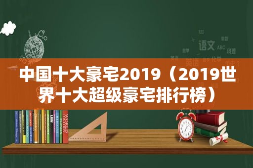 中国十大豪宅2019（2019世界十大超级豪宅排行榜）