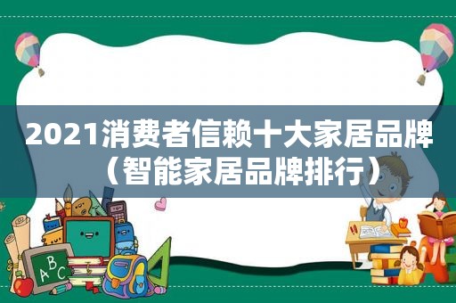 2021消费者信赖十大家居品牌（智能家居品牌排行）