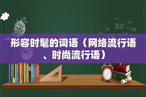 形容时髦的词语（网络流行语、时尚流行语）