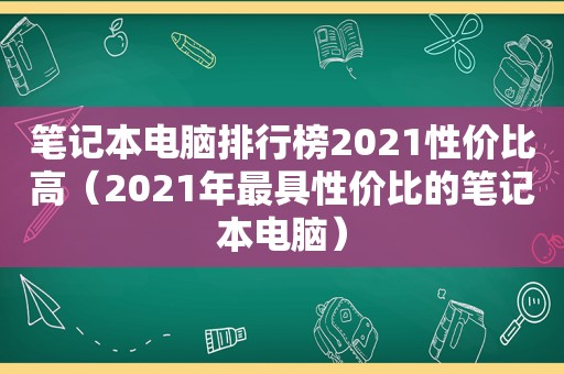 笔记本电脑排行榜2021性价比高（2021年最具性价比的笔记本电脑）