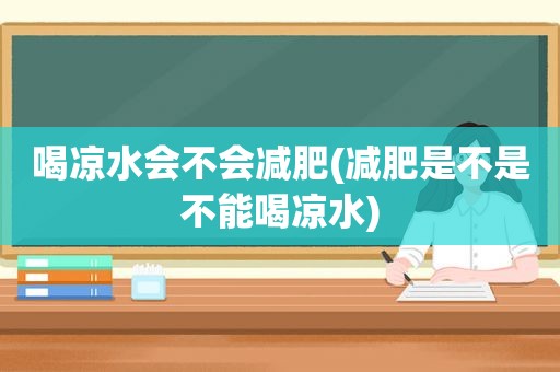 喝凉水会不会减肥(减肥是不是不能喝凉水)