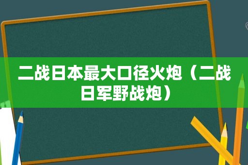 二战日本最大口径火炮（二战日军野战炮）