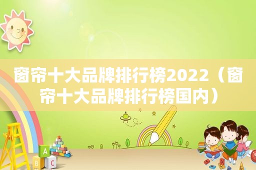 窗帘十大品牌排行榜2022（窗帘十大品牌排行榜国内）