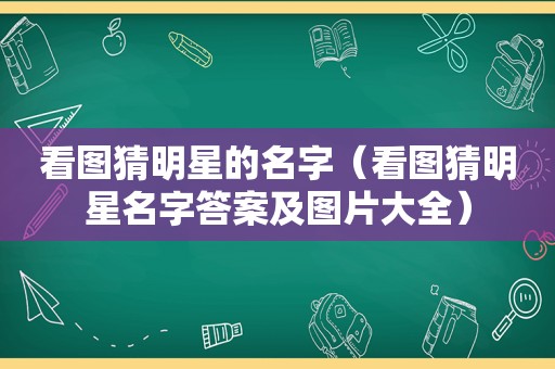 看图猜明星的名字（看图猜明星名字答案及图片大全）