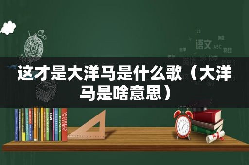 这才是大洋马是什么歌（大洋马是啥意思）