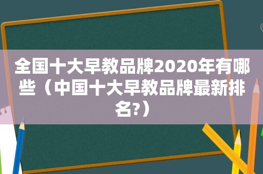 全国十大早教品牌2020年有哪些（中国十大早教品牌最新排名?）