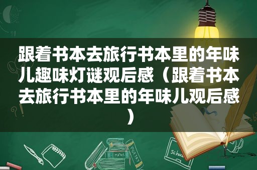 跟着书本去旅行书本里的年味儿趣味灯谜观后感（跟着书本去旅行书本里的年味儿观后感）