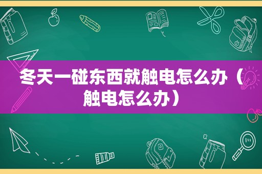 冬天一碰东西就触电怎么办（触电怎么办）