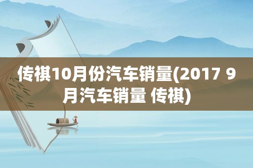 传祺10月份汽车销量(2017 9月汽车销量 传祺)