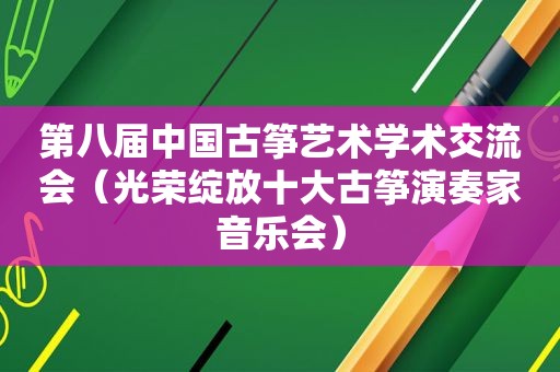 第八届中国古筝艺术学术交流会（光荣绽放十大古筝演奏家音乐会）