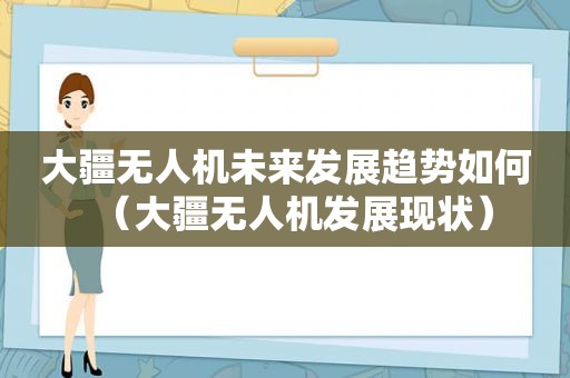 大疆无人机未来发展趋势如何（大疆无人机发展现状）