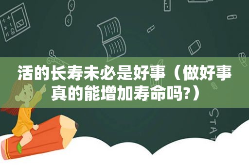 活的长寿未必是好事（做好事真的能增加寿命吗?）