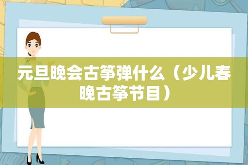 元旦晚会古筝弹什么（少儿春晚古筝节目）