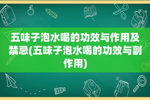 五味子泡水喝的功效与作用及禁忌(五味子泡水喝的功效与副作用)