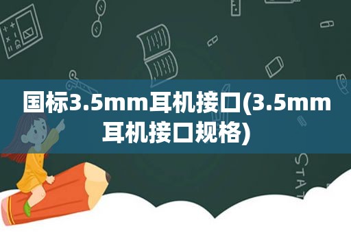 国标3.5mm耳机接口(3.5mm耳机接口规格)