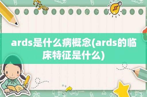 ards是什么病概念(ards的临床特征是什么)