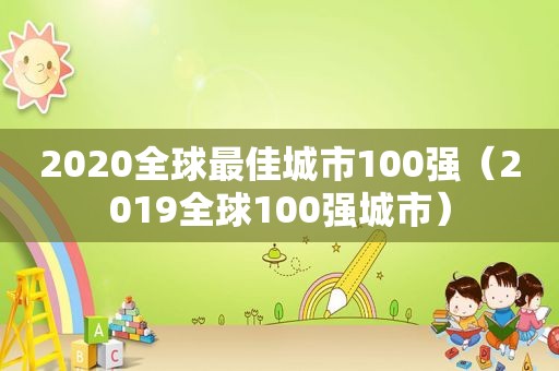 2020全球最佳城市100强（2019全球100强城市）