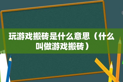 玩游戏搬砖是什么意思（什么叫做游戏搬砖）