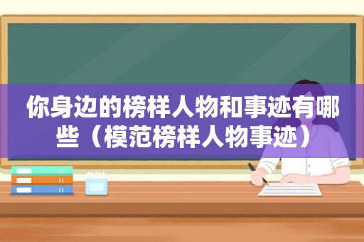 你身边的榜样人物和事迹有哪些（模范榜样人物事迹）