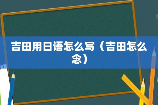 吉田用日语怎么写（吉田怎么念）