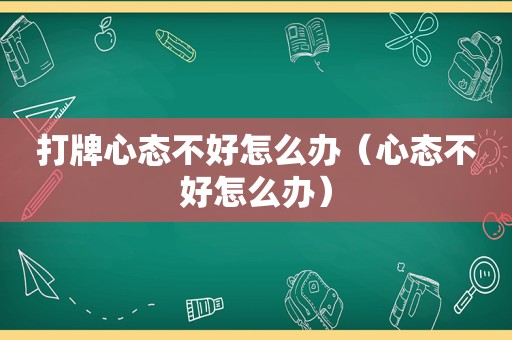 打牌心态不好怎么办（心态不好怎么办）