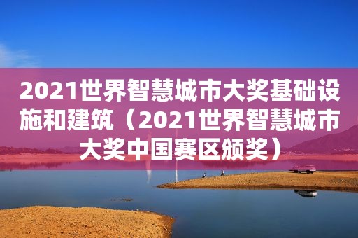 2021世界智慧城市大奖基础设施和建筑（2021世界智慧城市大奖中国赛区颁奖）