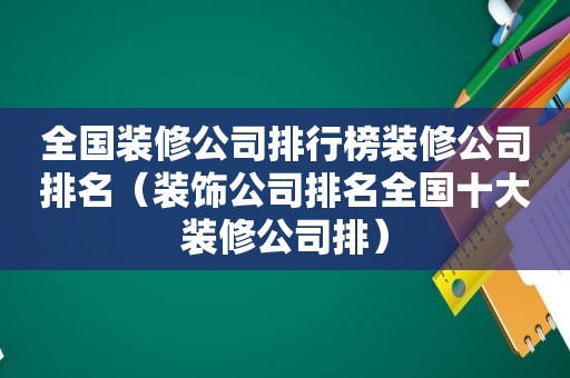 全国装修公司排行榜装修公司排名（装饰公司排名全国十大装修公司排）