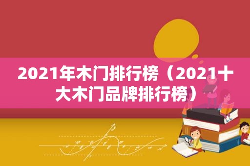 2021年木门排行榜（2021十大木门品牌排行榜）