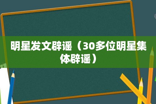 明星发文辟谣（30多位明星集体辟谣）