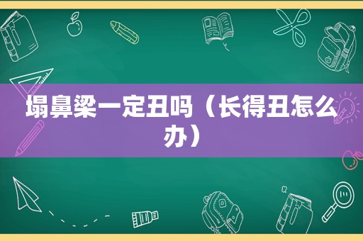 塌鼻梁一定丑吗（长得丑怎么办）