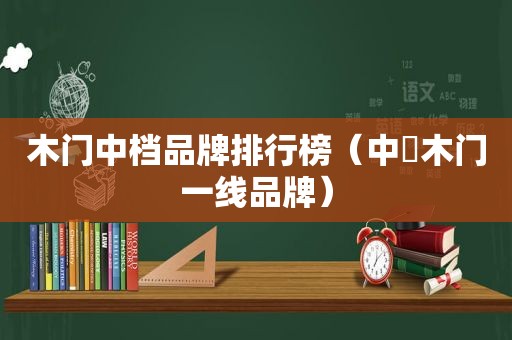 木门中档品牌排行榜（中囯木门一线品牌）