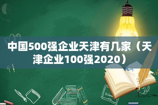 中国500强企业天津有几家（天津企业100强2020）