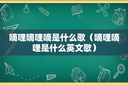 嘀哩嘀哩嘀是什么歌（嘀哩嘀哩是什么英文歌）