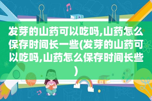 发芽的山药可以吃吗,山药怎么保存时间长一些(发芽的山药可以吃吗,山药怎么保存时间长些)