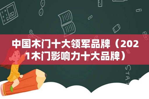 中国木门十大领军品牌（2021木门影响力十大品牌）