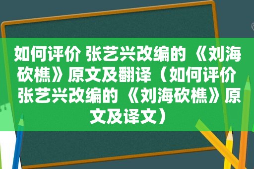 如何评价 张艺兴改编的 《刘海砍樵》原文及翻译（如何评价 张艺兴改编的 《刘海砍樵》原文及译文）