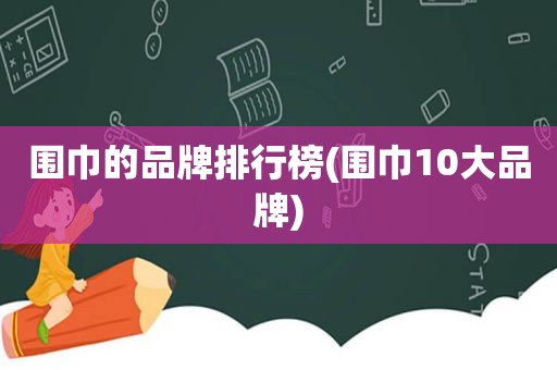 围巾的品牌排行榜(围巾10大品牌)