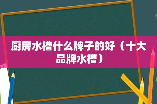 厨房水槽什么牌子的好（十大品牌水槽）